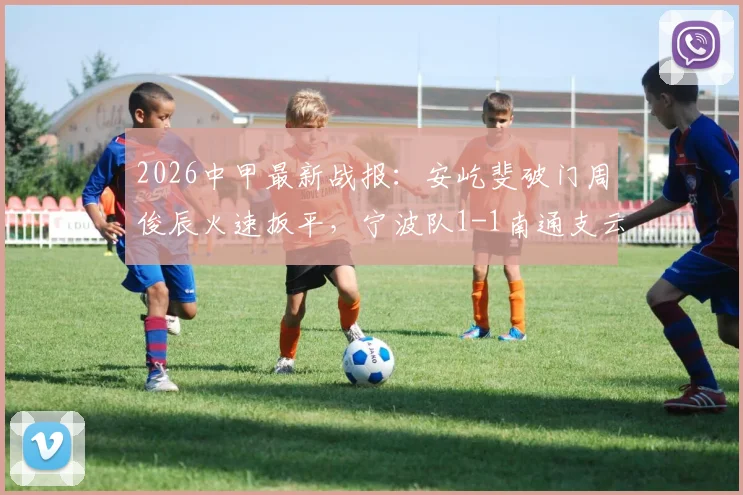 2026中甲最新战报：安屹斐破门周俊辰火速扳平，宁波队1-1南通支云，赛后积分榜分析
