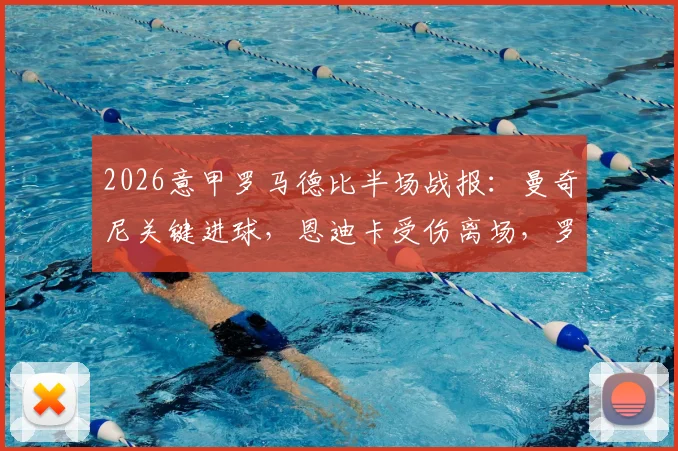 2026意甲罗马德比半场战报：曼奇尼关键进球，恩迪卡受伤离场，罗马1-0领先拉齐奥，实时分析比赛走势