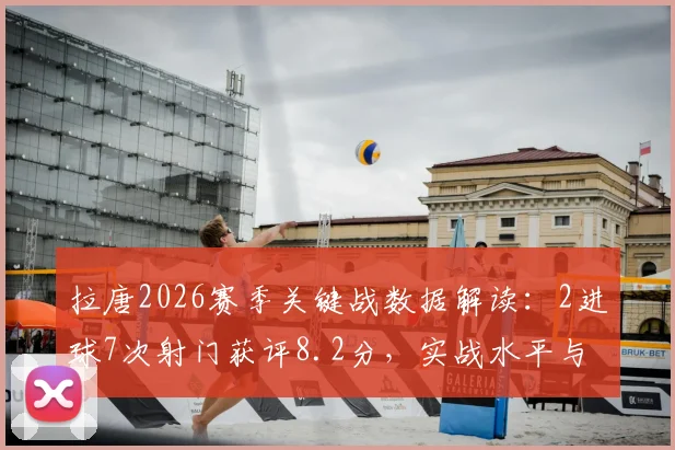 拉唐2026赛季关键战数据解读：2进球7次射门获评8.2分，实战水平与游戏数值对比分析