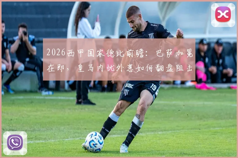 2026西甲国家德比前瞻:巴萨加冕在即,皇马内忧外患如何翻盘阻击死敌
