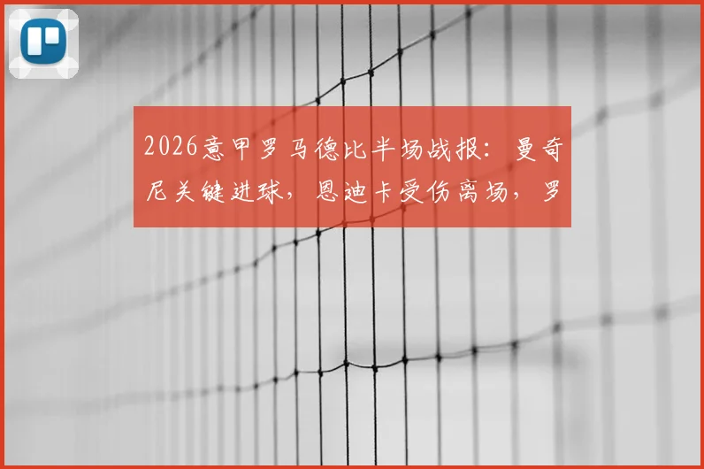 2026意甲罗马德比半场战报:曼奇尼关键进球,恩迪卡受伤离场,罗马1-0领先拉齐奥,实时分析比赛走势