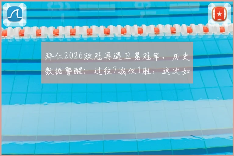 拜仁2026欧冠再遇卫冕冠军，历史数据警醒：过往7战仅1胜，这次如何逆风翻盘？