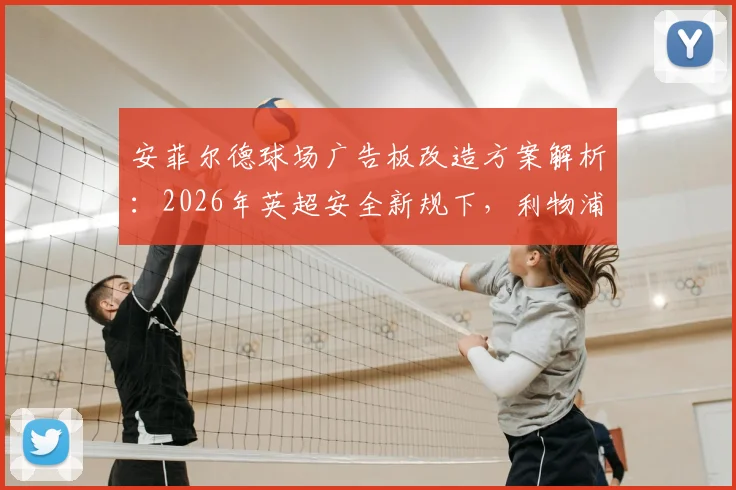 安菲尔德球场广告板改造方案解析:2026年英超安全新规下,利物浦如何防止球员重伤事件重演