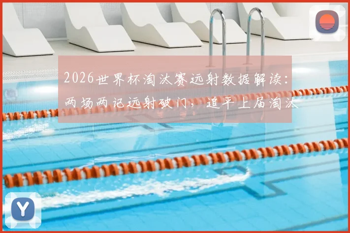 2026世界杯淘汰赛远射数据解读:两场两记远射破门,追平上届淘汰赛总合