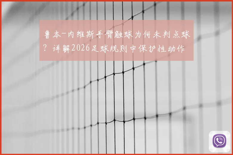 鲁本-内维斯手臂触球为何未判点球?详解2026足球规则中保护性动作界定与争议