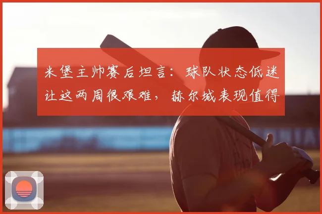 米堡主帅赛后坦言:球队状态低迷让这两周很艰难,赫尔城表现值得祝贺|英冠深度复盘
