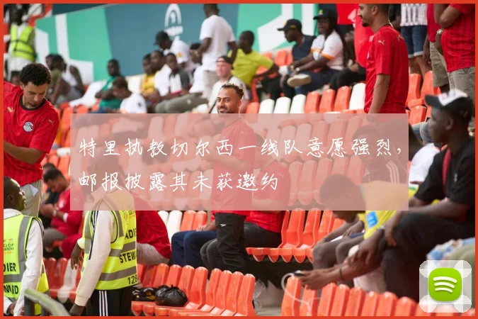 特里执教切尔西一线队意愿强烈,邮报披露其未获邀约