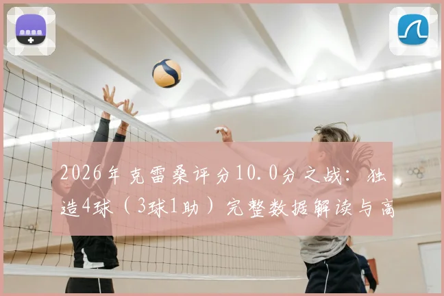 2026年克雷桑评分10.0分之战：独造4球（3球1助）完整数据解读与高光比赛回顾