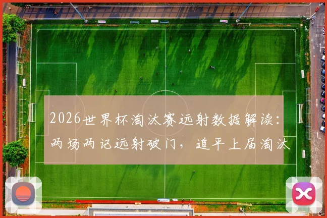 2026世界杯淘汰赛远射数据解读：两场两记远射破门，追平上届淘汰赛总合