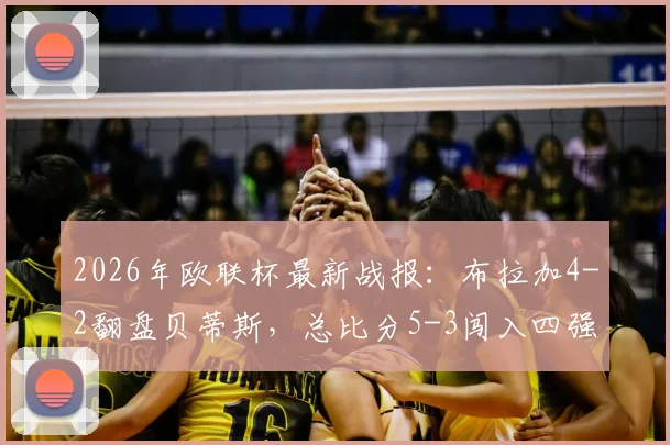 2026年欧联杯最新战报：布拉加4-2翻盘贝蒂斯，总比分5-3闯入四强，半决赛对阵出炉