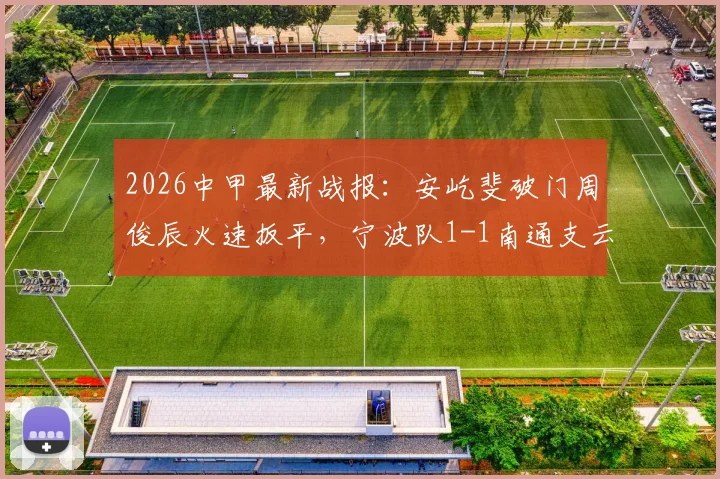 2026中甲最新战报：安屹斐破门周俊辰火速扳平，宁波队1-1南通支云，赛后积分榜分析