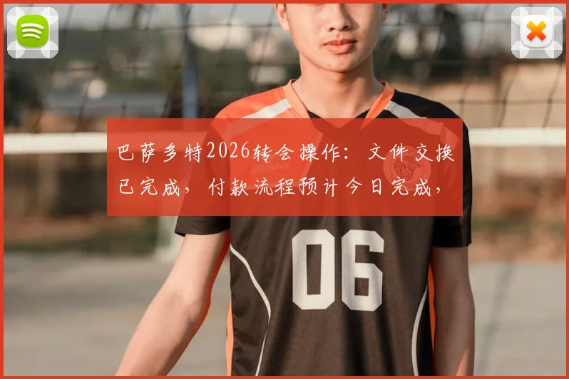 巴萨多特2026转会操作:文件交换已完成,付款流程预计今日完成,最新进展一览