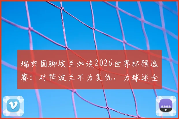 瑞典国脚埃兰加谈2026世界杯预选赛:对阵波兰不为复仇,为球迷全力以赴