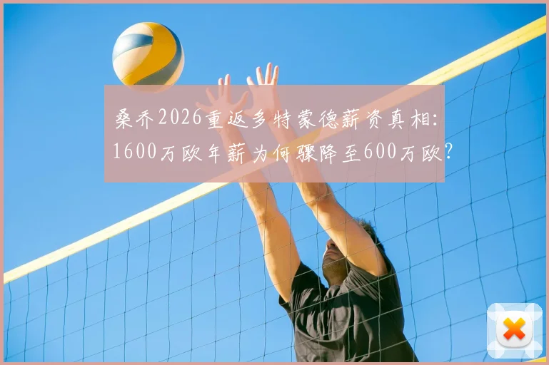 桑乔2026重返多特蒙德薪资真相：1600万欧年薪为何骤降至600万欧？图片报深度分析降薪内幕