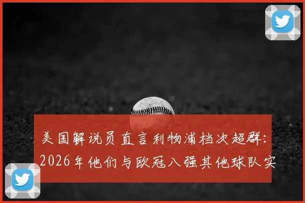 美国解说员直言利物浦档次超群：2026年他们与欧冠八强其他球队实力差距全解析