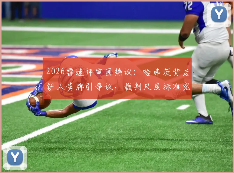 2026雷速评审团热议:哈弗茨背后铲人黄牌引争议,裁判尺度标准究竟如何解读?