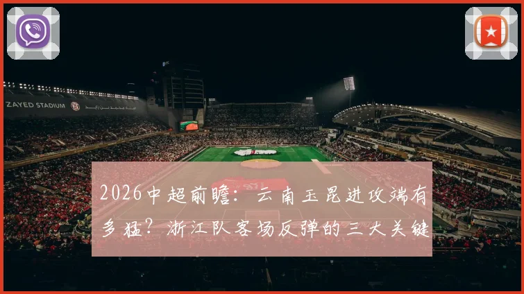 2026中超前瞻：云南玉昆进攻端有多猛？浙江队客场反弹的三大关键点全解析