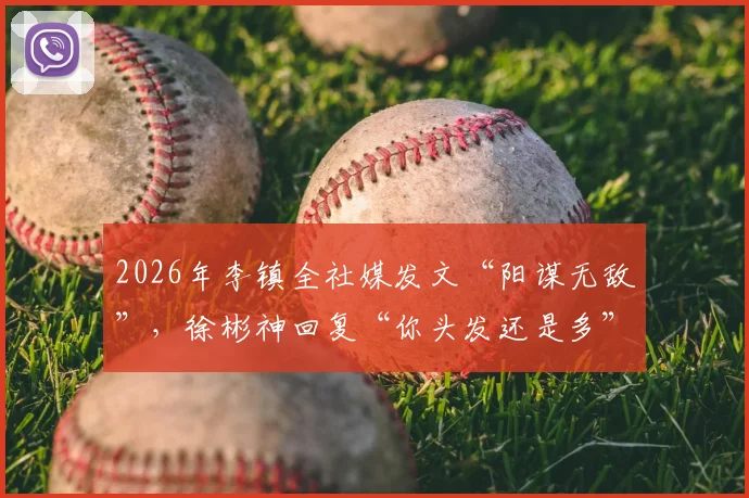 2026年李镇全社媒发文“阳谋无敌”,徐彬神回复“你头发还是多”引全网解读